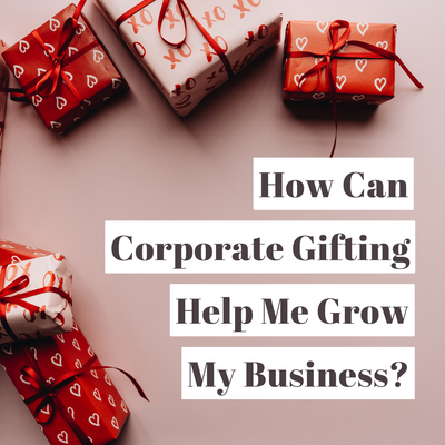 How Can Business Relationships & Corporate Gifting Help Me Grow My Business?
